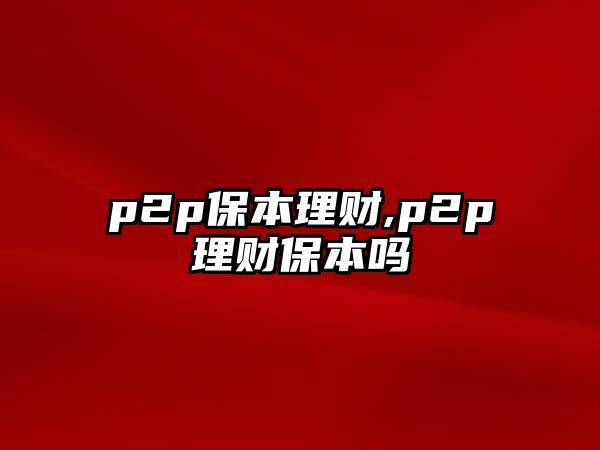 p2p保本理財(cái),p2p理財(cái)保本嗎