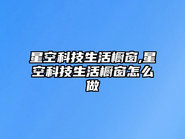 星空科技生活櫥窗,星空科技生活櫥窗怎么做