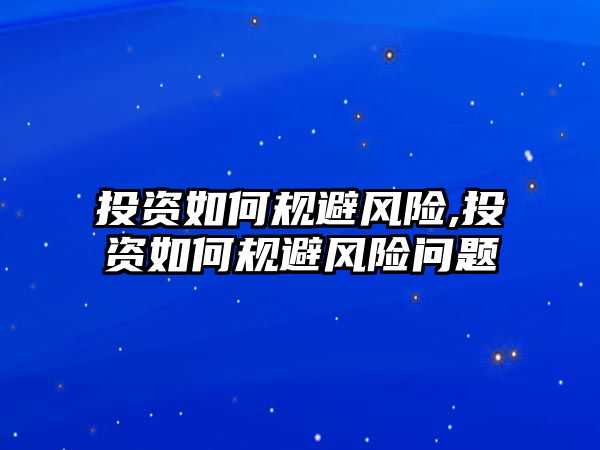 投資如何規(guī)避風(fēng)險(xiǎn),投資如何規(guī)避風(fēng)險(xiǎn)問題