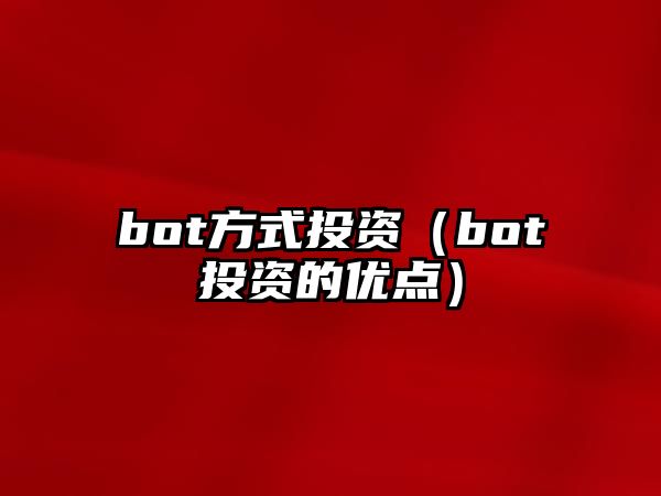 bot方式投資（bot投資的優(yōu)點(diǎn)）