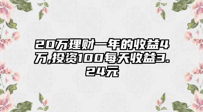 20萬理財一年的收益4萬,投資100每天收益3.24元