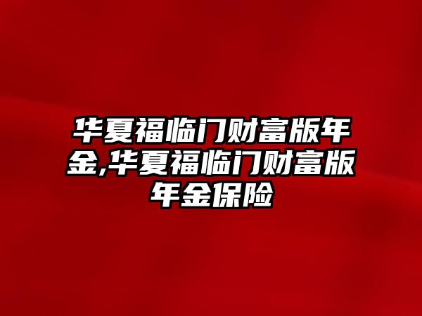 華夏福臨門財富版年金,華夏福臨門財富版年金保險