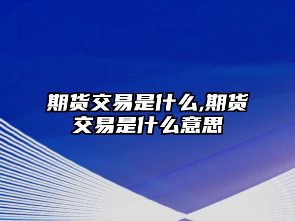 期貨交易是什么,期貨交易是什么意思