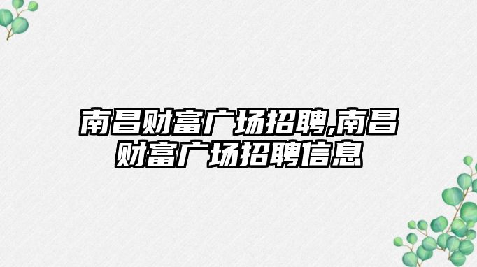 南昌財富廣場招聘,南昌財富廣場招聘信息