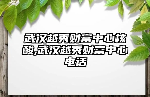 武漢越秀財富中心核酸,武漢越秀財富中心電話