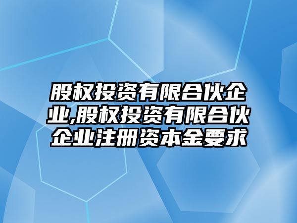 股權(quán)投資有限合伙企業(yè),股權(quán)投資有限合伙企業(yè)注冊(cè)資本金要求