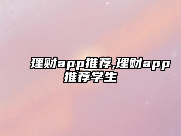 理財(cái)app推薦,理財(cái)app推薦學(xué)生