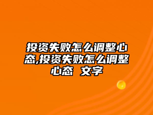 投資失敗怎么調(diào)整心態(tài),投資失敗怎么調(diào)整心態(tài) 文字