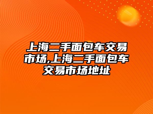 上海二手面包車交易市場,上海二手面包車交易市場地址