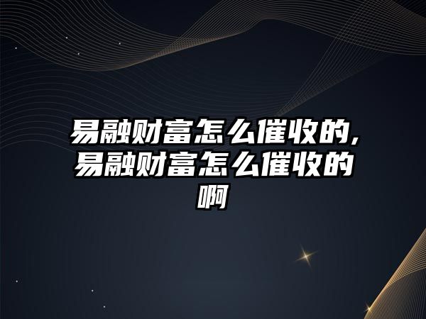 易融財富怎么催收的,易融財富怎么催收的啊