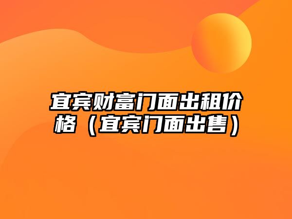 宜賓財富門面出租價格（宜賓門面出售）