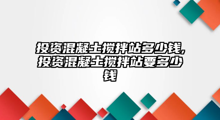 投資混凝土攪拌站多少錢(qián),投資混凝土攪拌站要多少錢(qián)