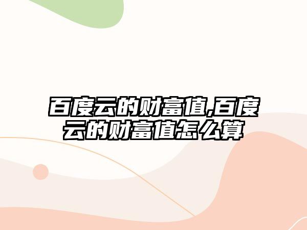 百度云的財(cái)富值,百度云的財(cái)富值怎么算