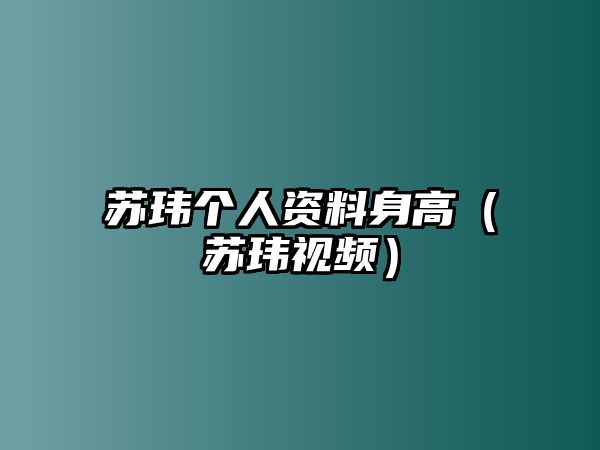 蘇瑋個人資料身高（蘇瑋視頻）