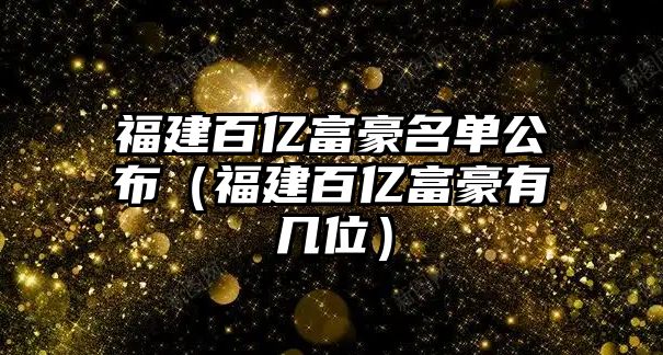 福建百億富豪名單公布（福建百億富豪有幾位）