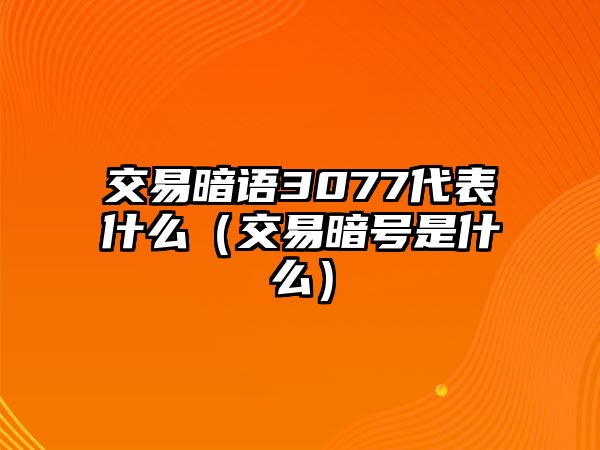 交易暗語(yǔ)3077代表什么（交易暗號(hào)是什么）