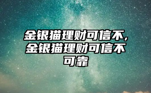 金銀貓理財(cái)可信不,金銀貓理財(cái)可信不可靠