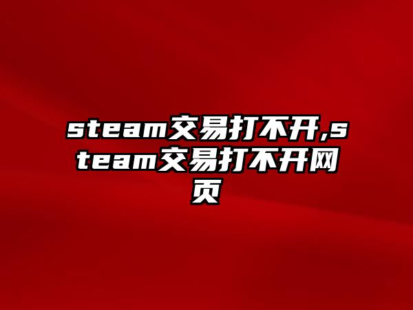 steam交易打不開,steam交易打不開網(wǎng)頁