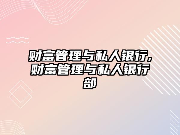 財(cái)富管理與私人銀行,財(cái)富管理與私人銀行部