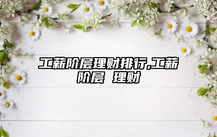 工薪階層理財(cái)排行,工薪階層 理財(cái)