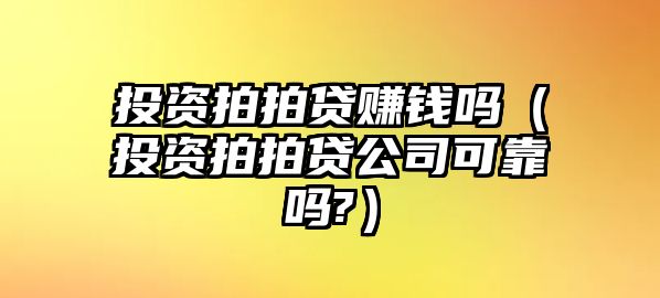 投資拍拍貸賺錢嗎（投資拍拍貸公司可靠嗎?）