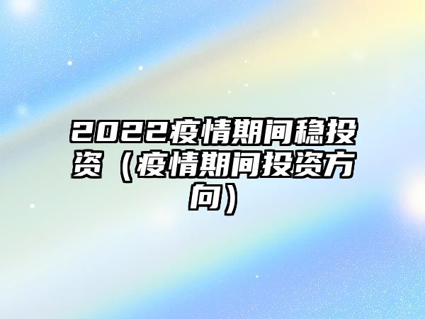 2022疫情期間穩(wěn)投資（疫情期間投資方向）