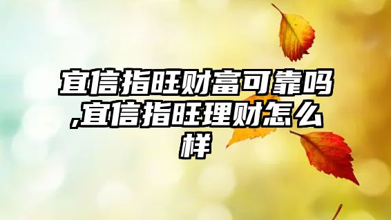 宜信指旺財(cái)富可靠嗎,宜信指旺理財(cái)怎么樣