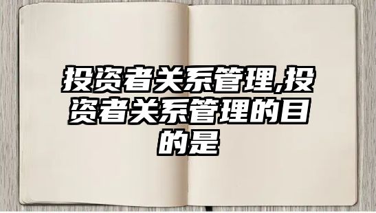 投資者關系管理,投資者關系管理的目的是