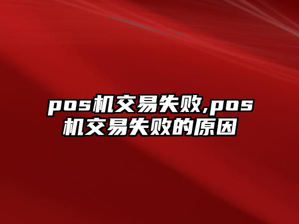 pos機交易失敗,pos機交易失敗的原因