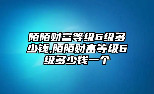 陌陌財富等級6級多少錢,陌陌財富等級6級多少錢一個