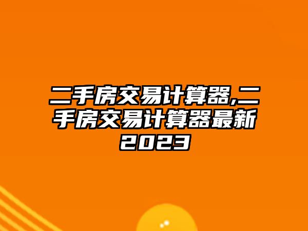 二手房交易計算器,二手房交易計算器最新2023