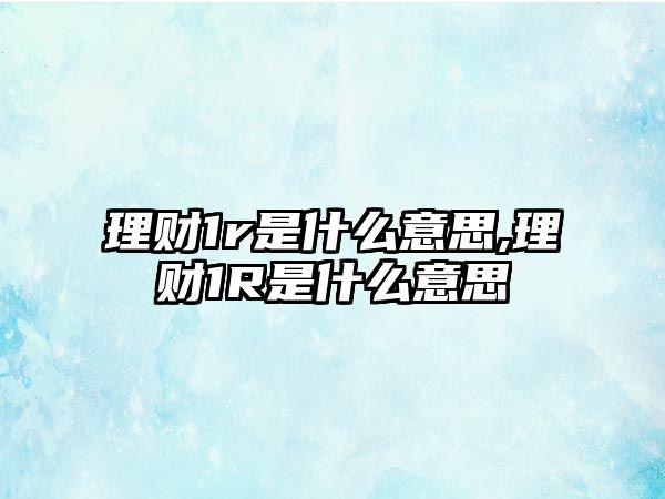 理財1r是什么意思,理財1R是什么意思