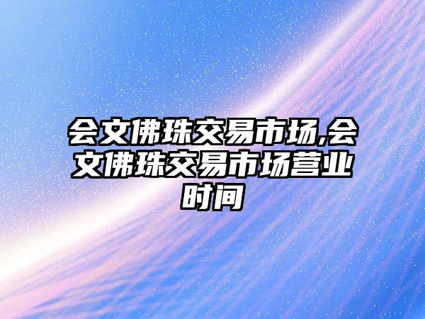 會文佛珠交易市場,會文佛珠交易市場營業(yè)時(shí)間