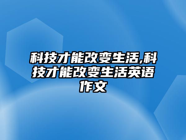 科技才能改變生活,科技才能改變生活英語(yǔ)作文