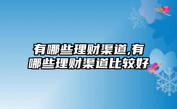 有哪些理財(cái)渠道,有哪些理財(cái)渠道比較好