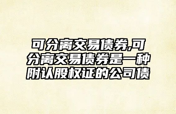 可分離交易債券,可分離交易債券是一種附認股權證的公司債