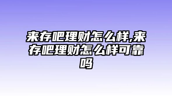 來存吧理財(cái)怎么樣,來存吧理財(cái)怎么樣可靠嗎