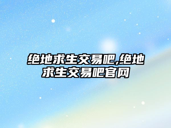 絕地求生交易吧,絕地求生交易吧官網(wǎng)