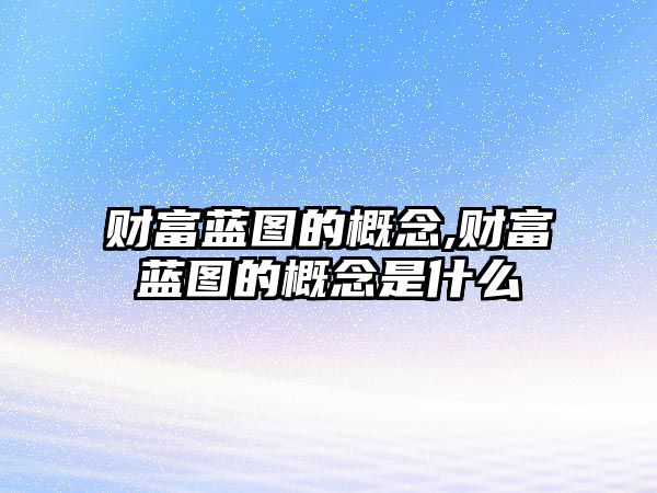 財富藍圖的概念,財富藍圖的概念是什么