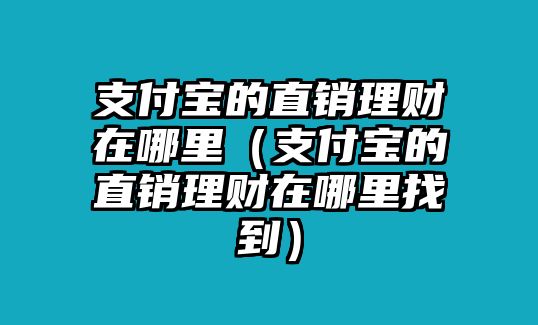 支付寶的直銷理財(cái)在哪里（支付寶的直銷理財(cái)在哪里找到）