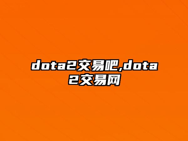 dota2交易吧,dota2交易網(wǎng)