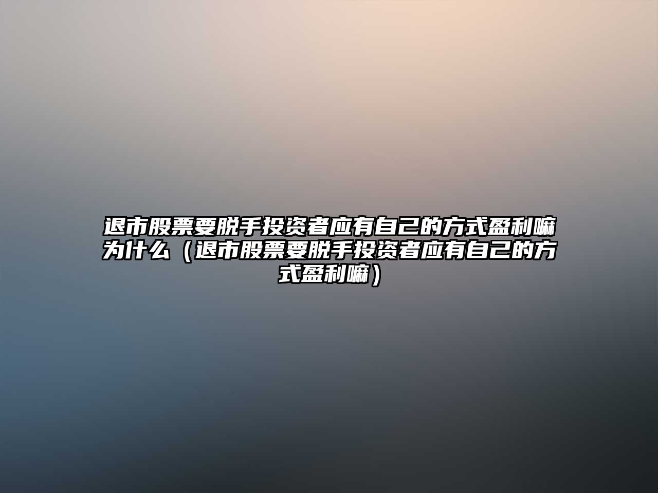 退市股票要脫手投資者應(yīng)有自己的方式盈利嘛為什么（退市股票要脫手投資者應(yīng)有自己的方式盈利嘛）