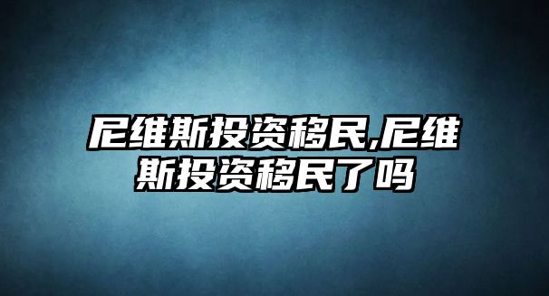 尼維斯投資移民,尼維斯投資移民了嗎