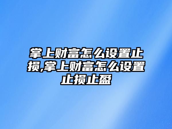 掌上財(cái)富怎么設(shè)置止損,掌上財(cái)富怎么設(shè)置止損止盈