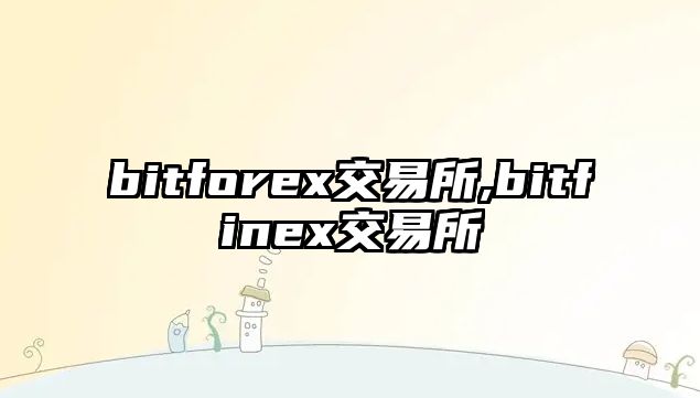 bitforex交易所,bitfinex交易所