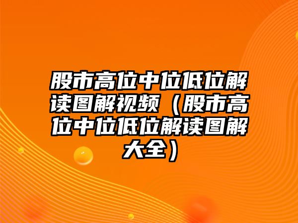 股市高位中位低位解讀圖解視頻（股市高位中位低位解讀圖解大全）