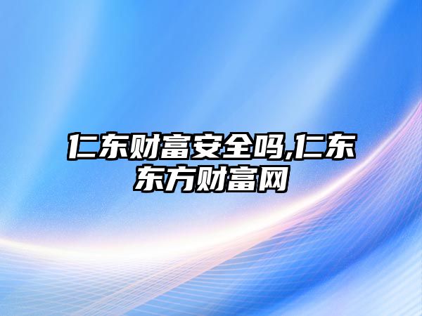 仁東財富安全嗎,仁東東方財富網(wǎng)