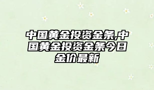 中國(guó)黃金投資金條,中國(guó)黃金投資金條今日金價(jià)最新