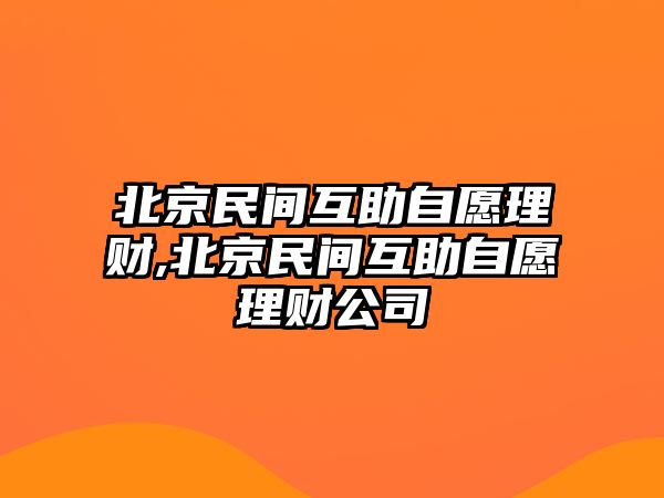 北京民間互助自愿理財(cái),北京民間互助自愿理財(cái)公司