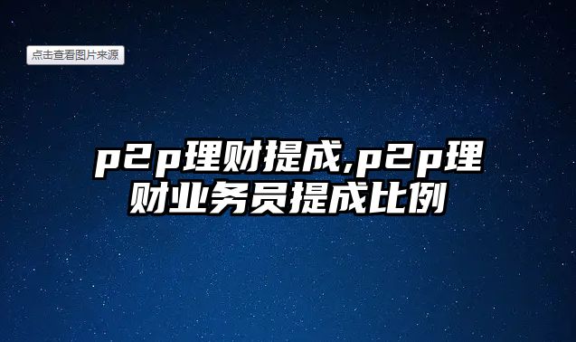 p2p理財提成,p2p理財業(yè)務(wù)員提成比例